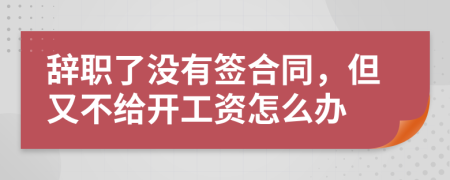 辞职了没有签合同，但又不给开工资怎么办