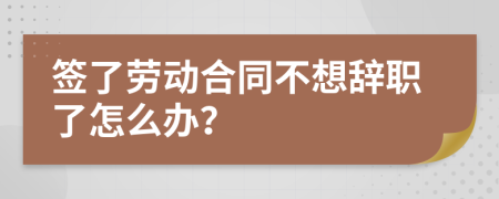 签了劳动合同不想辞职了怎么办？