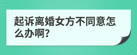 起诉离婚女方不同意怎么办啊？