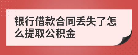 银行借款合同丢失了怎么提取公积金