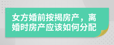 女方婚前按揭房产，离婚时房产应该如何分配