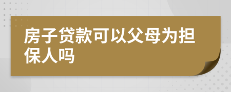 房子贷款可以父母为担保人吗