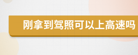 刚拿到驾照可以上高速吗