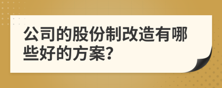 公司的股份制改造有哪些好的方案？