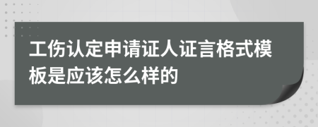 工伤认定申请证人证言格式模板是应该怎么样的