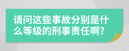 请问这些事故分别是什么等级的刑事责任啊？