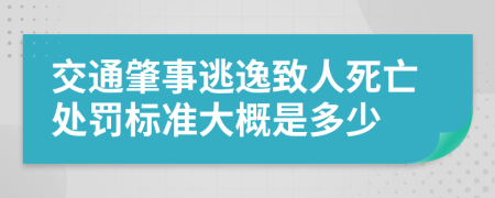 交通肇事逃逸致人死亡处罚标准大概是多少