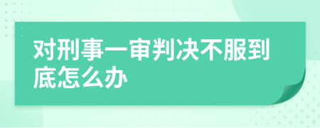 对刑事一审判决不服到底怎么办