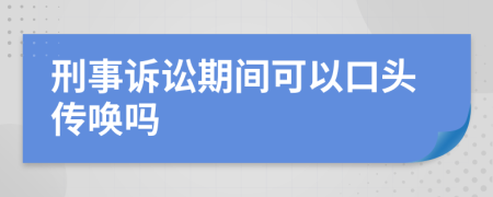 刑事诉讼期间可以口头传唤吗