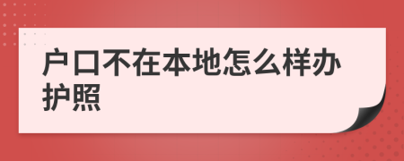 户口不在本地怎么样办护照