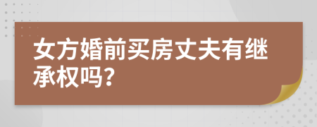 女方婚前买房丈夫有继承权吗？