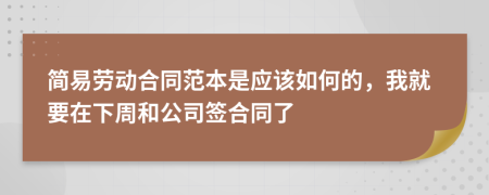 简易劳动合同范本是应该如何的，我就要在下周和公司签合同了