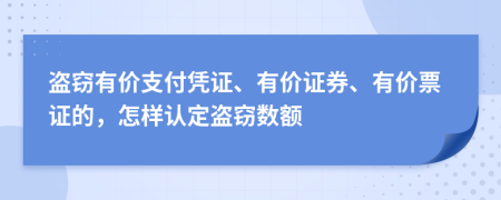 盗窃有价支付凭证、有价证券、有价票证的，怎样认定盗窃数额