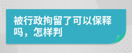 被行政拘留了可以保释吗，怎样判