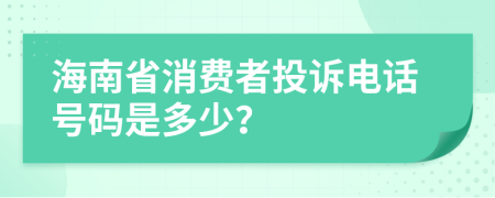 海南省消费者投诉电话号码是多少？