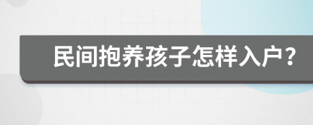 民间抱养孩子怎样入户？