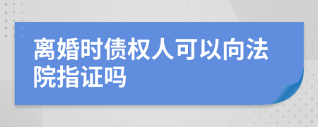 离婚时债权人可以向法院指证吗