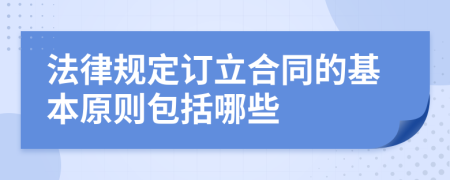 法律规定订立合同的基本原则包括哪些