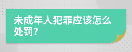 未成年人犯罪应该怎么处罚？