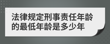 法律规定刑事责任年龄的最低年龄是多少年