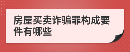 房屋买卖诈骗罪构成要件有哪些