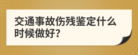 交通事故伤残鉴定什么时候做好？