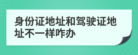 身份证地址和驾驶证地址不一样咋办