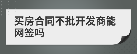 买房合同不批开发商能网签吗