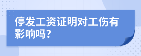 停发工资证明对工伤有影响吗？