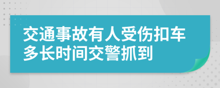 交通事故有人受伤扣车多长时间交警抓到