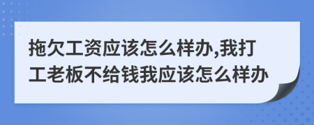 拖欠工资应该怎么样办,我打工老板不给钱我应该怎么样办