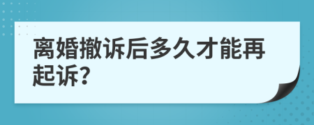 离婚撤诉后多久才能再起诉？