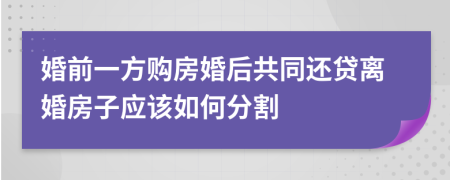 婚前一方购房婚后共同还贷离婚房子应该如何分割