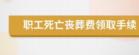 职工死亡丧葬费领取手续