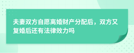 夫妻双方自愿离婚财产分配后，双方又复婚后还有法律效力吗