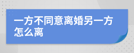 一方不同意离婚另一方怎么离