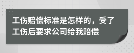 工伤赔偿标准是怎样的，受了工伤后要求公司给我赔偿