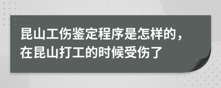 昆山工伤鉴定程序是怎样的，在昆山打工的时候受伤了