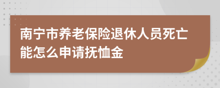 南宁市养老保险退休人员死亡能怎么申请抚恤金