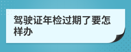 驾驶证年检过期了要怎样办