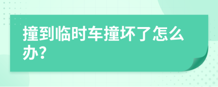 撞到临时车撞坏了怎么办？