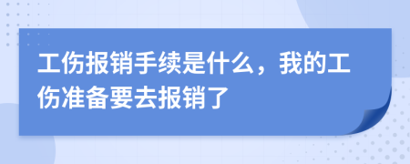 工伤报销手续是什么，我的工伤准备要去报销了