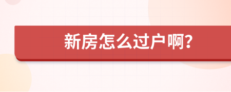 新房怎么过户啊？