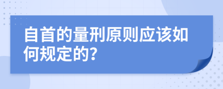 自首的量刑原则应该如何规定的？