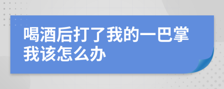 喝酒后打了我的一巴掌我该怎么办