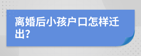 离婚后小孩户口怎样迁出？