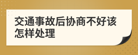 交通事故后协商不好该怎样处理