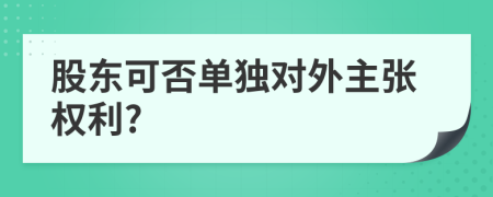 股东可否单独对外主张权利?