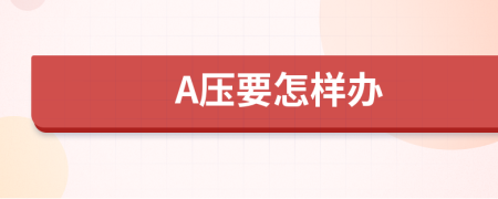 A压要怎样办