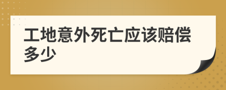 工地意外死亡应该赔偿多少